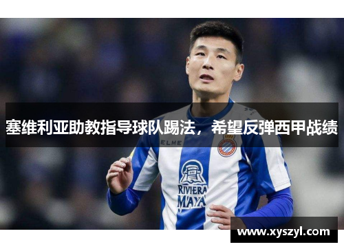 塞维利亚助教指导球队踢法，希望反弹西甲战绩