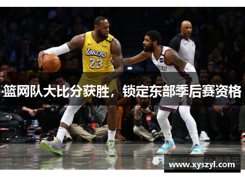 篮网队大比分获胜，锁定东部季后赛资格