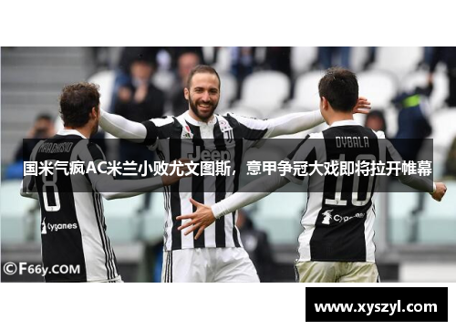 国米气疯AC米兰小败尤文图斯，意甲争冠大戏即将拉开帷幕