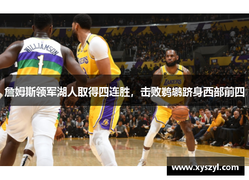詹姆斯领军湖人取得四连胜，击败鹈鹕跻身西部前四