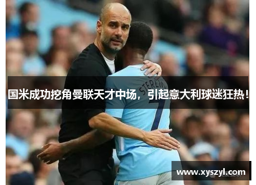 国米成功挖角曼联天才中场，引起意大利球迷狂热！