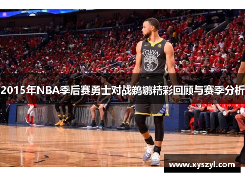2015年NBA季后赛勇士对战鹈鹕精彩回顾与赛季分析