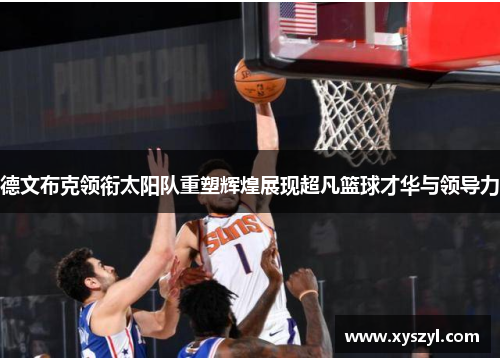 德文布克领衔太阳队重塑辉煌展现超凡篮球才华与领导力
