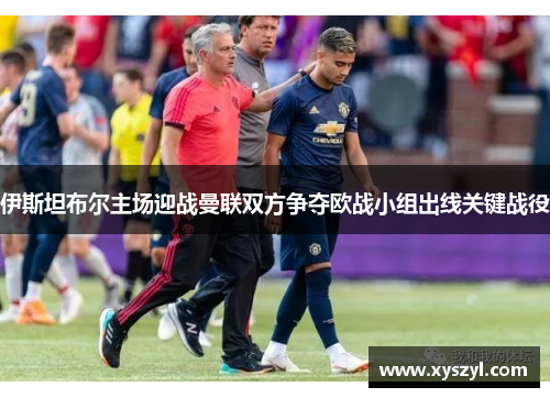伊斯坦布尔主场迎战曼联双方争夺欧战小组出线关键战役