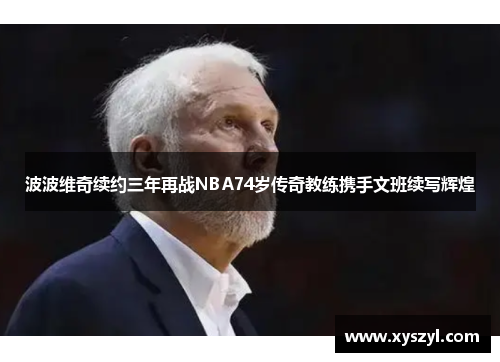 波波维奇续约三年再战NBA74岁传奇教练携手文班续写辉煌