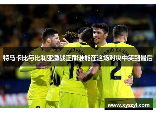 特马卡比与比利亚激战正酣谁能在这场对决中笑到最后