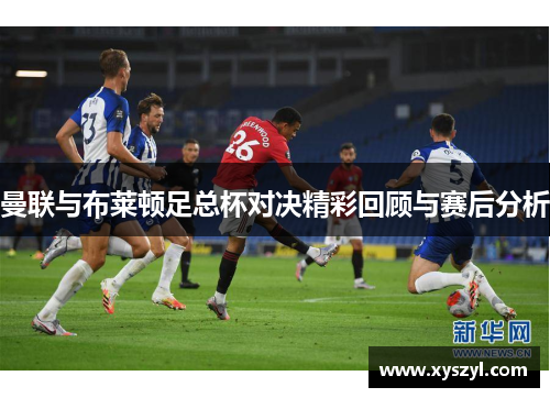 曼联与布莱顿足总杯对决精彩回顾与赛后分析
