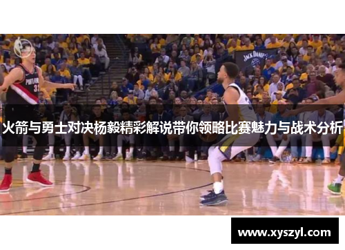 火箭与勇士对决杨毅精彩解说带你领略比赛魅力与战术分析