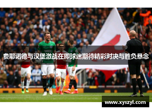 费耶诺德与汉堡激战在即球迷期待精彩对决与胜负悬念