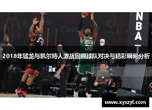 2018年猛龙与凯尔特人激战回顾球队对决与精彩瞬间分析