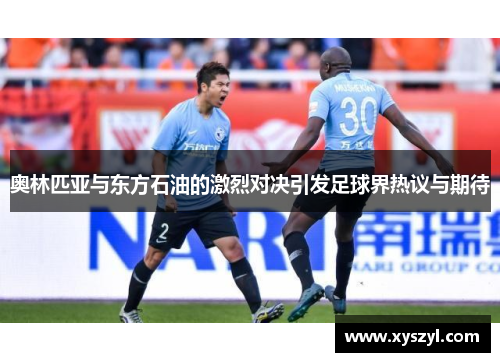 奥林匹亚与东方石油的激烈对决引发足球界热议与期待